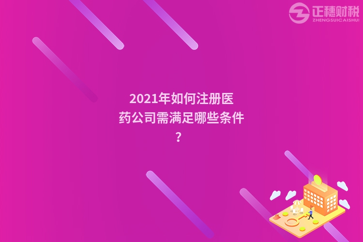 2023年如何注册医药公司需满足哪些条件？
