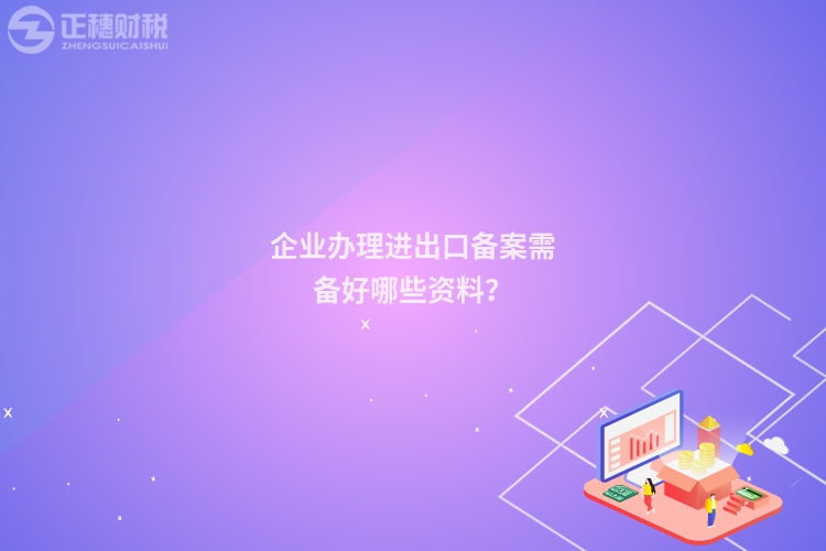 企业办理进出口备案需备好哪些资料？