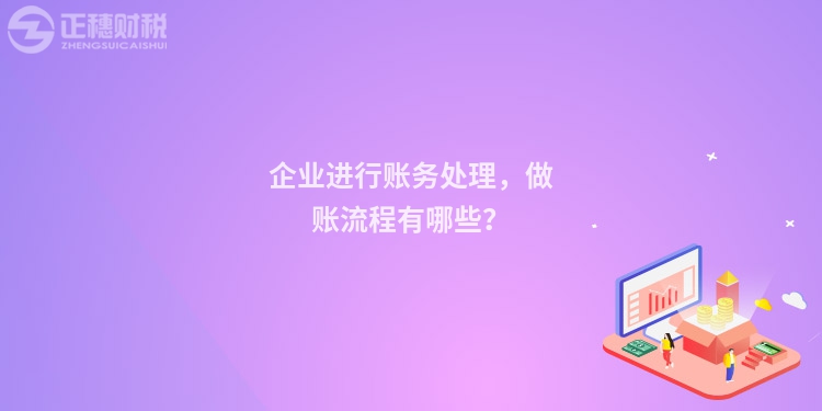 企业进行账务处理，做账流程有哪些？