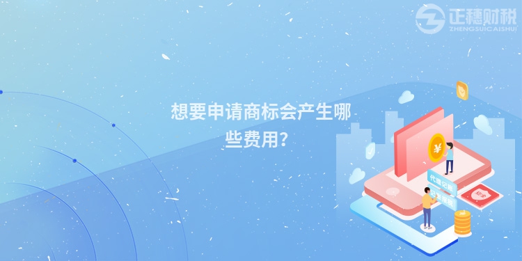 想要申请商标会产生哪些费用？