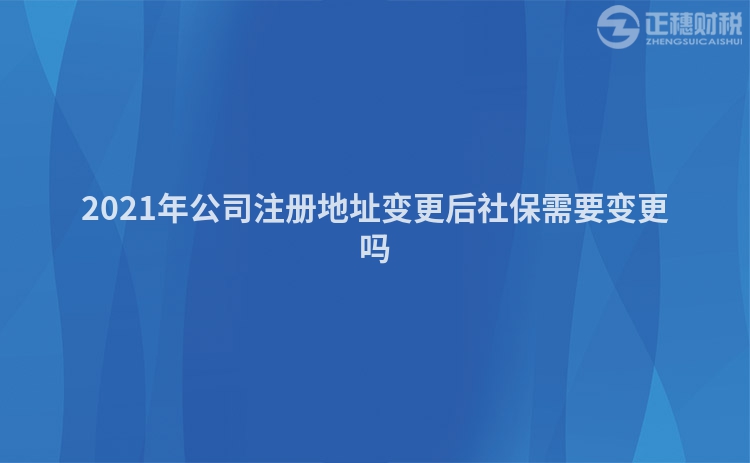 2023年公司注册地址变更后社保需要变更吗