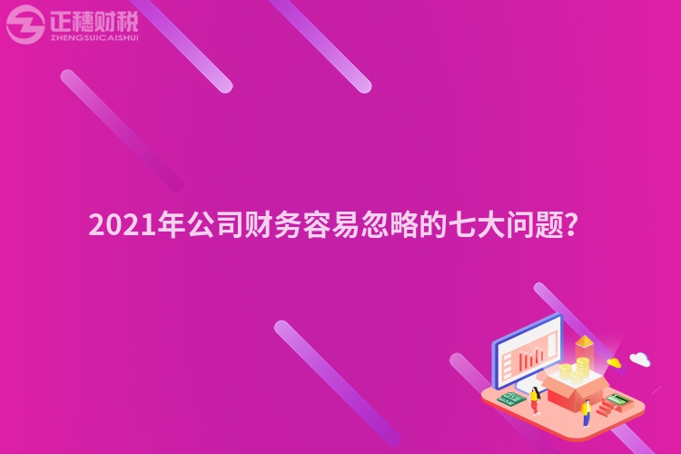 2023年公司财务容易忽略的七大问题？